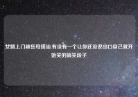 女婿上门被岳母搭讪,有没有一个让你还没说出口自己就开始笑的搞笑段子