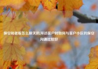保安和老板怎么聊天的,拜访客户时如何与客户小区的保安沟通比较好