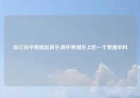 自己初中男朋友高中,高中男朋友上的一个普通本科