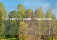 爱好爱聊天,为什么领导对另一个下属说话和颜悦色