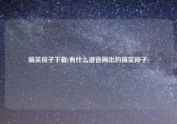 搞笑段子下载(有什么谐音闹出的搞笑段子)