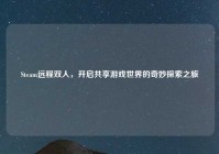 Steam远程双人，开启共享游戏世界的奇妙探索之旅