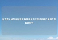 抖音盲人唱的说说爱情,我喜欢你不只是说说而已是那个的名言警句