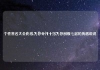 个性签名大全伤感,为你骨开十指为你刨腹七层的伤感说说