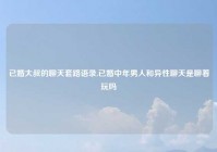 已婚大叔的聊天套路语录,已婚中年男人和异性聊天是聊着玩吗