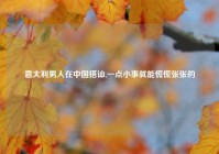 意大利男人在中国搭讪,一点小事就能慌慌张张的