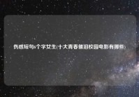 伤感短句6个字女生(十大青春催泪校园电影有哪些)