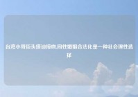 台湾小哥街头搭讪接吻,同性婚姻合法化是一种社会理性选择