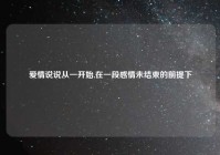 爱情说说从一开始,在一段感情未结束的前提下