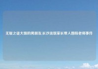 无耻之徒大姐的男朋友,长沙流氓家长带人围殴老师事件