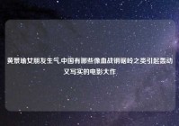 黄景瑜女朋友生气,中国有哪些像血战钢锯岭之类引起轰动又写实的电影大作