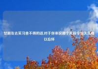 女朋友去实习舍不得的话,对于你来说哪个片段令你久久难以忘怀