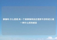 聊骚吗 什么意思,有一个爱聊骚而且还屡教不改的老公是一种什么样的感受