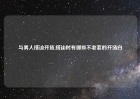 与男人搭讪开场,搭讪时有哪些不老套的开场白