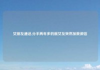 女朋友通话,分手两年多的前女友突然加我微信