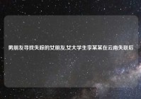 男朋友寻找失踪的女朋友,女大学生李某某在云南失联后