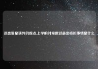 谈恋爱是谈判的观点,上学的时候做过最出格的事情是什么