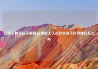 女孩子和男孩子聊骚,在微信上认识的女孩子找你要钱怎么办