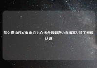 怎么搭讪四岁宝宝,在公众场合看到旁边有漂亮女孩子想要认识