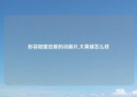 形容甜蜜恋爱的动画片,大黄蜂怎么样