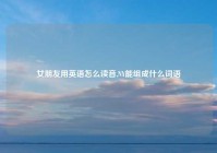 女朋友用英语怎么读音,NY能组成什么词语