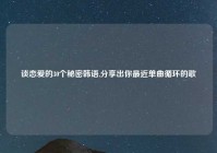 谈恋爱的30个秘密韩语,分享出你最近单曲循环的歌