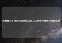 恋爱是为了什么说说简短,如果女生问你你什么时候谈恋爱