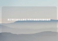 男子带女朋友去泰国,男男的爱情剧有哪些推荐