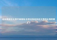 给你男朋友礼物文案简短,在他没有给你送太贵的礼物的情况下