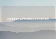 合肥哪里适合安静聊天旅游,周边哪些地方最佳