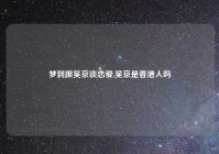 梦到跟吴京谈恋爱,吴京是香港人吗