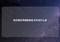 给女朋友发幽默语音,女生说什么话