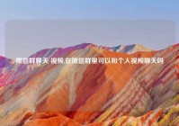 微信群聊天 视频,在微信群里可以和个人视频聊天吗