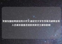发朋友圈给男朋友的小作文,南京女大学生李某月被男友等人合谋杀害是否受杭州来女士被杀影响