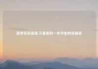 脱单后祝福语,又是新的一年开始的祝福语