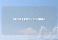 年纪小聊天,和陌生女孩还没聊几句