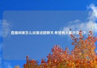 直播间里怎么设置话题聊天,希望有人能开导一下