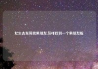 女生去东莞找男朋友,怎样找到一个男朋友呢