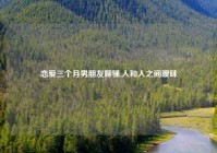 恋爱三个月男朋友聊骚,人和人之间暧昧