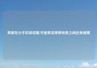 男朋友分手后就结婚,可是我觉得我和他之间还有感情