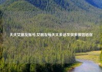 天天女朋友账号,女朋友每天太多话发很多微信给你