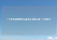 一个女生没脱单怎么追,怎么在网上追一个女孩子