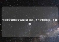 女朋友化妆男朋友偷抱小孩,请问一个丑女如何拐到一个男的