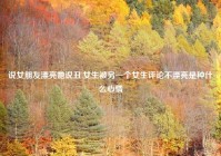 说女朋友漂亮她说丑,女生被另一个女生评论不漂亮是种什么心情