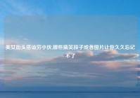 美女街头搭讪穷小伙,哪些搞笑段子或者图片让你久久忘记不了