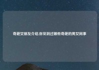 奇葩女朋友介绍,你见到过哪些奇葩的男女同事