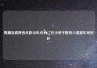 男朋友要我舌头伸出来,你有过在小巷子遇到小混混的经历吗
