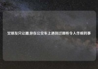 女朋友只让蹭,你在公交车上遇到过哪些令人作呕的事