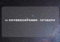 2022 年和平精英段位保护机制解析，守护与挑战并存