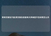 我有女朋友只是,我女朋友老是有太多秘密不告诉我怎么办